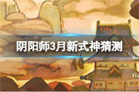 阴阳师新区曝光3月新式神2022会是谁