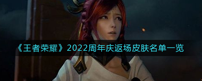 王者荣耀2022周年庆返场皮肤有什么