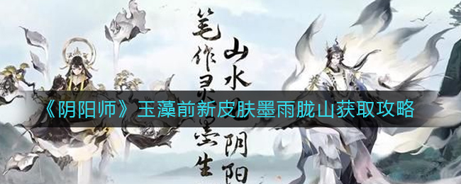 阴阳师玉藻前新皮肤墨雨陇山怎么获取