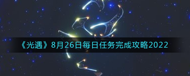 光遇2022年8月26日每日任务怎么完成