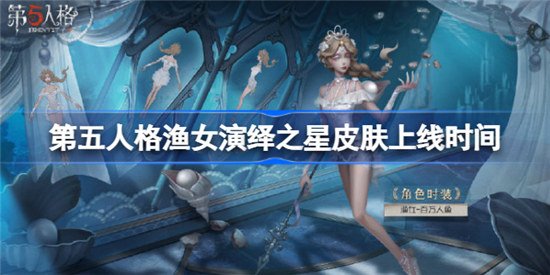 第五人格渔女演绎之星皮肤什么时间上线 第五人格渔女演绎之星皮肤